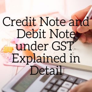 Credit Note and Debit Note under GST _ Explained in Detail