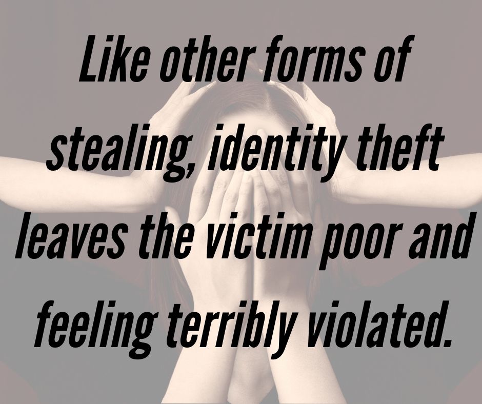 Like other forms of stealing, identity theft leaves the victim poor and feeling terribly violated. George W. Bush