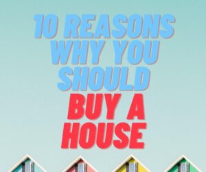 10 Reasons Why You Should Buy a House